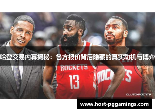 哈登交易内幕揭秘：各方报价背后隐藏的真实动机与博弈