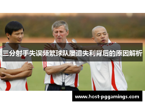 三分射手失误频繁球队屡遭失利背后的原因解析