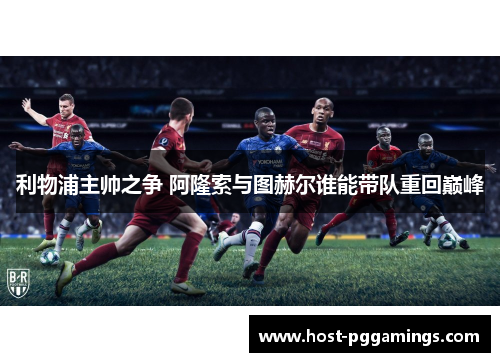 利物浦主帅之争 阿隆索与图赫尔谁能带队重回巅峰