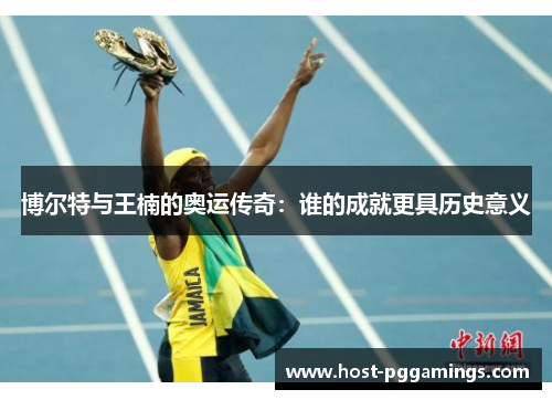 博尔特与王楠的奥运传奇：谁的成就更具历史意义