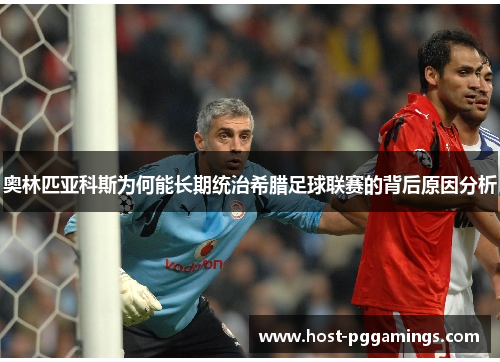 奥林匹亚科斯为何能长期统治希腊足球联赛的背后原因分析