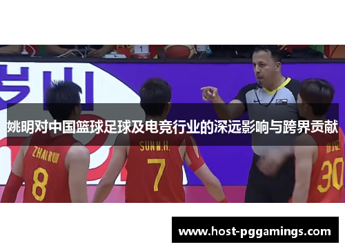 姚明对中国篮球足球及电竞行业的深远影响与跨界贡献 姚明对中国篮球足球及电竞行业的深远影响与跨界贡献