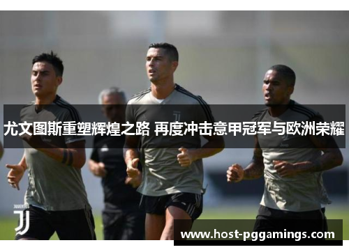 尤文图斯重塑辉煌之路 再度冲击意甲冠军与欧洲荣耀