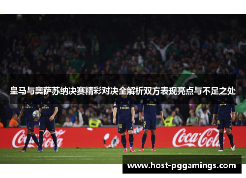 皇马与奥萨苏纳决赛精彩对决全解析双方表现亮点与不足之处