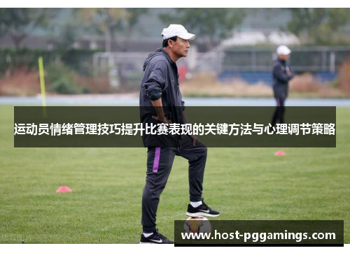 运动员情绪管理技巧提升比赛表现的关键方法与心理调节策略 运动员情绪管理技巧提升比赛表现的关键方法与心理调节策略