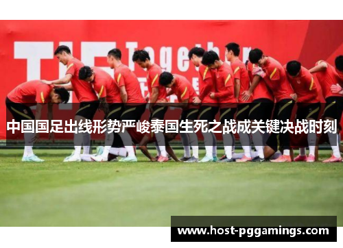 中国国足出线形势严峻泰国生死之战成关键决战时刻