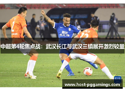 中超第4轮焦点战：武汉长江与武汉三镇展开激烈较量