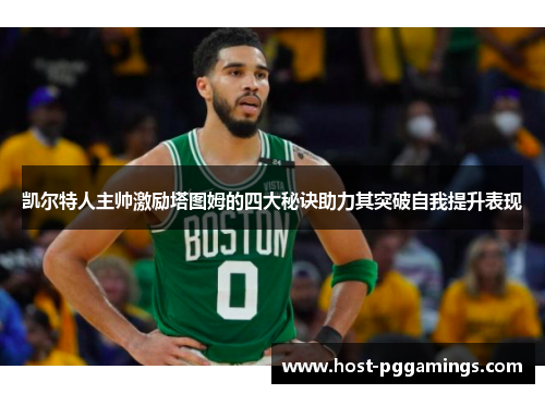 凯尔特人主帅激励塔图姆的四大秘诀助力其突破自我提升表现 凯尔特人主帅激励塔图姆的四大秘诀助力其突破自我提升表现