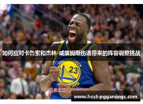 如何应对卡鲁索和杰林-威廉姆斯伤退带来的阵容调整挑战 如何应对卡鲁索和杰林-威廉姆斯伤退带来的阵容调整挑战