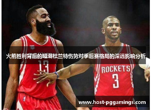 火箭胜利背后的暗潮杜兰特伤势对季后赛格局的深远影响分析