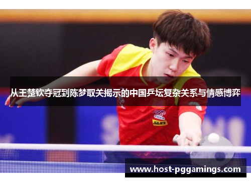 从王楚钦夺冠到陈梦取关揭示的中国乒坛复杂关系与情感博弈 从王楚钦夺冠到陈梦取关揭示的中国乒坛复杂关系与情感博弈