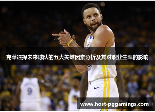 克莱选择未来球队的五大关键因素分析及其对职业生涯的影响