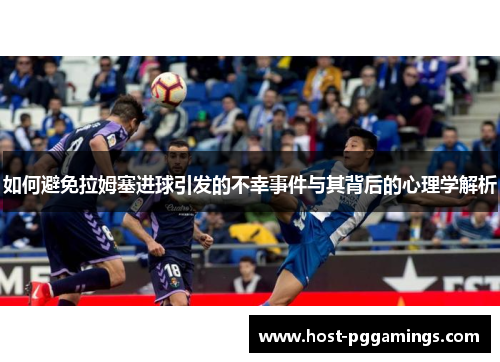 如何避免拉姆塞进球引发的不幸事件与其背后的心理学解析 如何避免拉姆塞进球引发的不幸事件与其背后的心理学解析