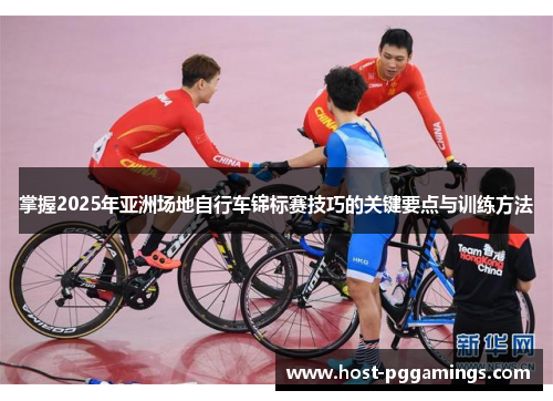 掌握2025年亚洲场地自行车锦标赛技巧的关键要点与训练方法 掌握2025年亚洲场地自行车锦标赛技巧的关键要点与训练方法