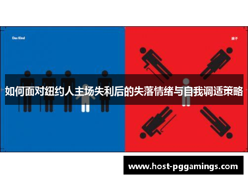 如何面对纽约人主场失利后的失落情绪与自我调适策略 如何面对纽约人主场失利后的失落情绪与自我调适策略