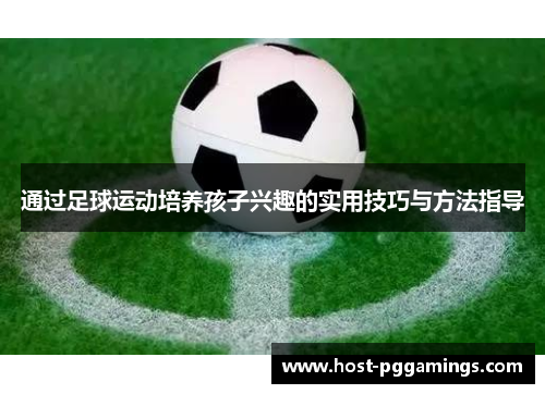 通过足球运动培养孩子兴趣的实用技巧与方法指导 通过足球运动培养孩子兴趣的实用技巧与方法指导