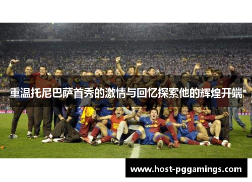 重温托尼巴萨首秀的激情与回忆探索他的辉煌开端