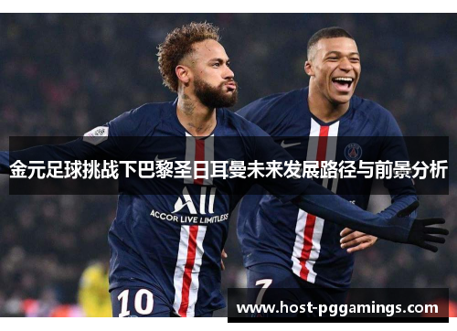 金元足球挑战下巴黎圣日耳曼未来发展路径与前景分析