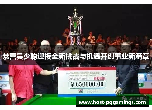 恭喜吴少聪迎接全新挑战与机遇开创事业新篇章