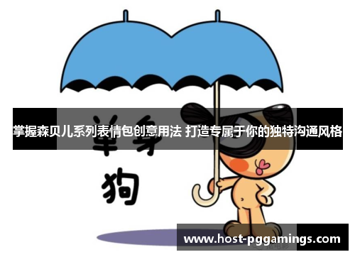 掌握森贝儿系列表情包创意用法 打造专属于你的独特沟通风格