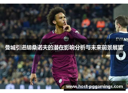 曼城引进胡桑诺夫的潜在影响分析与未来前景展望