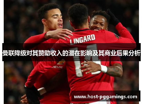 曼联降级对其赞助收入的潜在影响及其商业后果分析