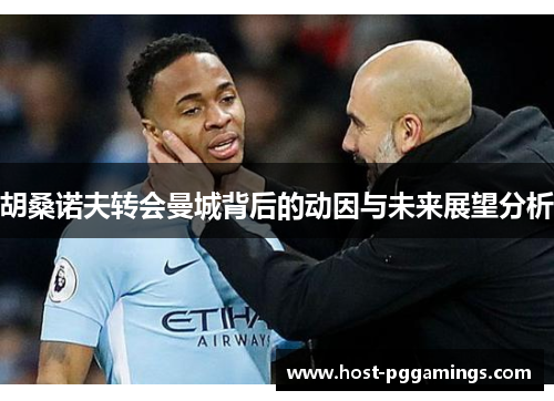 胡桑诺夫转会曼城背后的动因与未来展望分析