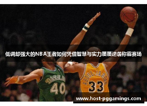 低调却强大的NBA王者如何凭借智慧与实力屡屡逆袭称霸赛场