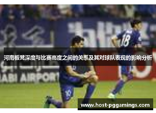 河南板凳深度与比赛高度之间的关系及其对球队表现的影响分析 河南板凳深度与比赛高度之间的关系及其对球队表现的影响分析