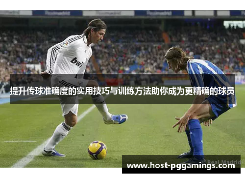 提升传球准确度的实用技巧与训练方法助你成为更精确的球员