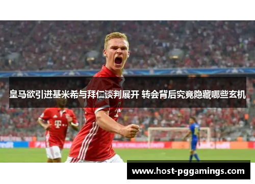 皇马欲引进基米希与拜仁谈判展开 转会背后究竟隐藏哪些玄机