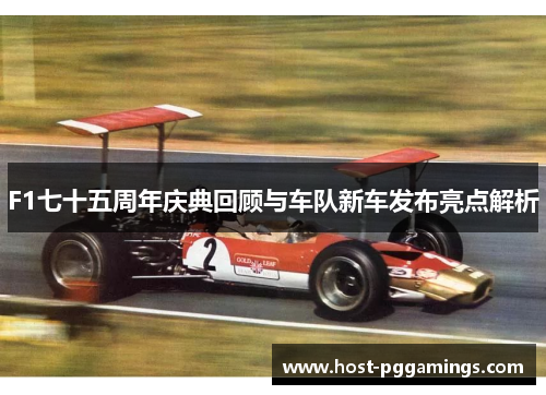 F1七十五周年庆典回顾与车队新车发布亮点解析