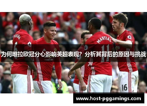 为何维拉欧冠分心影响英超表现?分析其背后的原因与挑战 为何维拉欧冠分心影响英超表现?分析其背后的原因与挑战