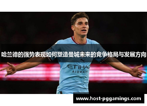 哈兰德的强势表现如何塑造曼城未来的竞争格局与发展方向