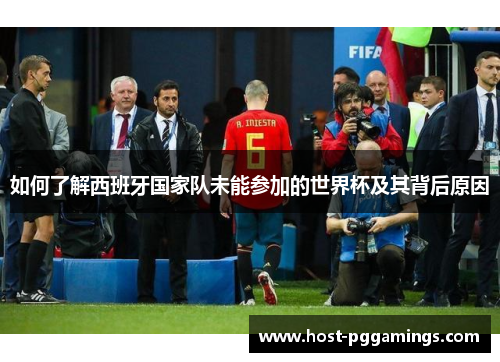 如何了解西班牙国家队未能参加的世界杯及其背后原因