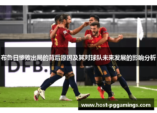 布鲁日惨败出局的背后原因及其对球队未来发展的影响分析 布鲁日惨败出局的背后原因及其对球队未来发展的影响分析