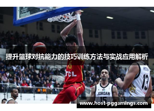 提升篮球对抗能力的技巧训练方法与实战应用解析 提升篮球对抗能力的技巧训练方法与实战应用解析