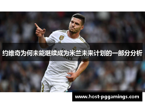 约维奇为何未能继续成为米兰未来计划的一部分分析