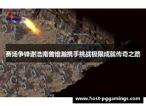 赛场争锋谢浩南曾维瀚携手挑战极限成就传奇之路