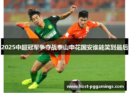 2025中超冠军争夺战泰山申花国安谁能笑到最后