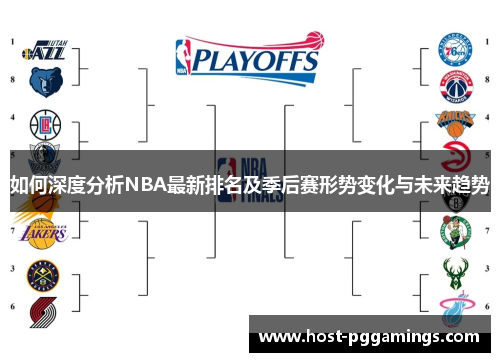 如何深度分析NBA最新排名及季后赛形势变化与未来趋势