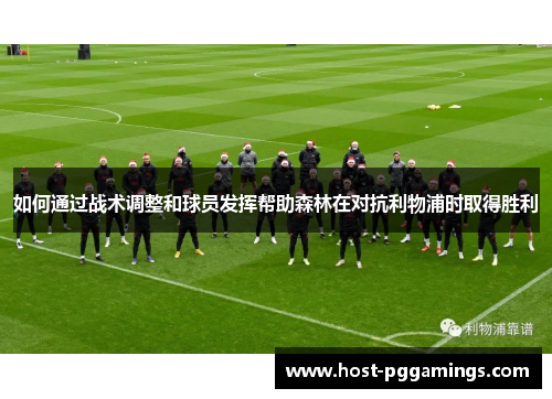 如何通过战术调整和球员发挥帮助森林在对抗利物浦时取得胜利