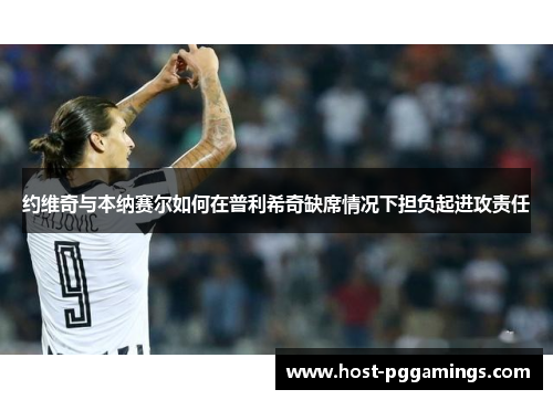 约维奇与本纳赛尔如何在普利希奇缺席情况下担负起进攻责任