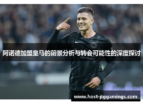 阿诺德加盟皇马的前景分析与转会可能性的深度探讨 阿诺德加盟皇马的前景分析与转会可能性的深度探讨