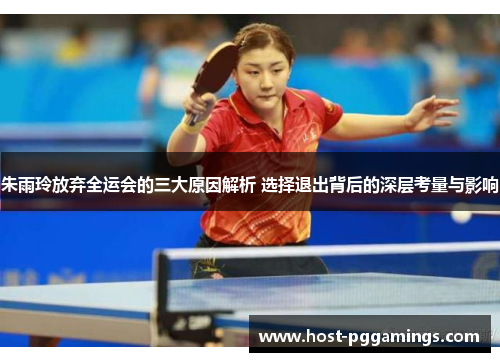 朱雨玲放弃全运会的三大原因解析 选择退出背后的深层考量与影响