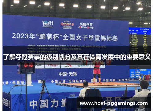 了解夺冠赛事的级别划分及其在体育发展中的重要意义 了解夺冠赛事的级别划分及其在体育发展中的重要意义