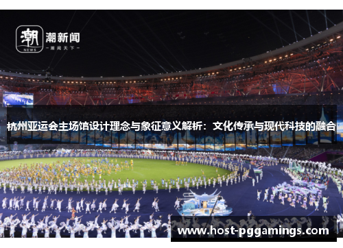 杭州亚运会主场馆设计理念与象征意义解析：文化传承与现代科技的融合