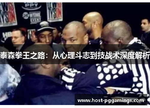 泰森拳王之路：从心理斗志到技战术深度解析