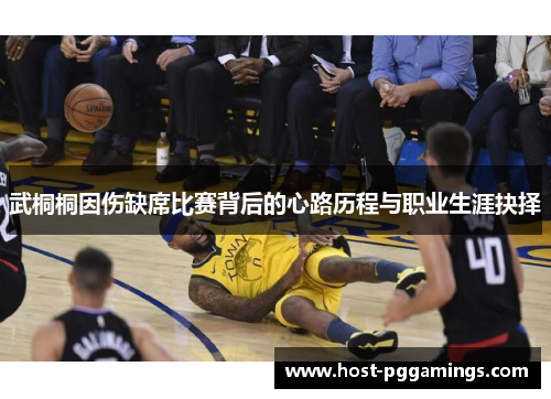 武桐桐因伤缺席比赛背后的心路历程与职业生涯抉择
