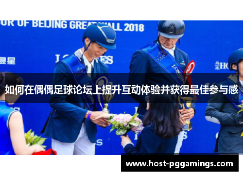 如何在偶偶足球论坛上提升互动体验并获得最佳参与感